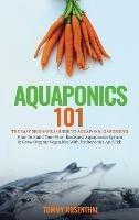Aquaponics 101: The Easy Beginner's Guide to Aquaponic Gardening: How To Build Your Own Backyard Aquaponics System and Grow Organic Vegetables With Hydroponics And Fish - Tommy Rosenthal - cover