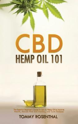 CBD Hemp Oil 101: The Essential Beginner's Guide To CBD and Hemp Oil to Improve Health, Reduce Pain and Anxiety, and Cure Illnesses - Tommy Rosenthal - cover