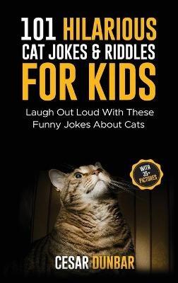 101 Hilarious Cat Jokes & Riddles For Kids: Laugh Out Loud With These Funny Jokes About Cats (WITH 35+ PICTURES)! - Cesar Dunbar - cover
