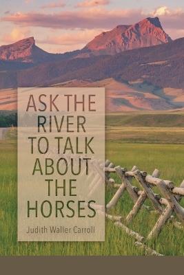 Ask the River to Talk About the Horses - Judith Waller Carroll - cover