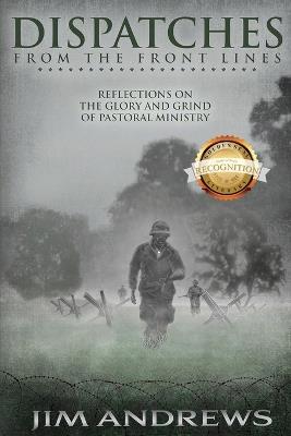 Dispatches from the Front Lines: Reflections on the Glory and Grind of Pastoral Ministry - Jim Andrew - cover