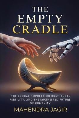 The Empty Cradle: The Global Population Bust, Tubal Fertility, and the Engineered Future of Humanity - Mahendra Jagir - cover