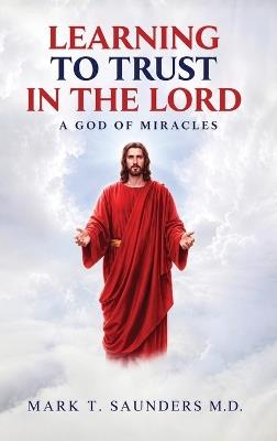 Learning to Trust in the Lord: A God Of Miracles - Mark T Saunders - cover