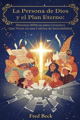 La Persona de Dios y el Plan Eterno: Historias Bíblicas para Creyentes Que Viven en una Cultura de Incredulidad - Fred Beck - cover