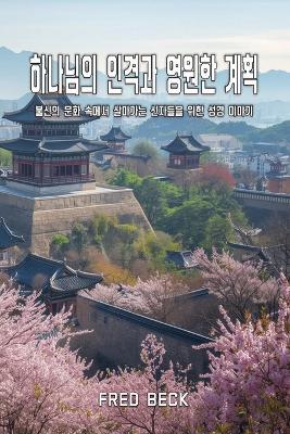 하나님의 인격과 영원한 계획: 불신의 문화 속에서 살아가는 신자들을 위한 성경 이야기 - Fred Beck - cover