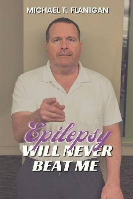 Epilepsy Will Never Beat Me - Michael T Flanigan - cover