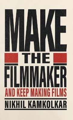 Make the Filmmaker: And Keep Making Films - Kamkolkar - cover