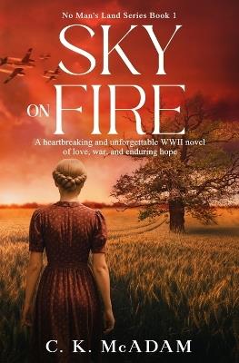 Sky on Fire: A Heartbreaking and Unforgettable WWII Novel of Love, War, and Enduring Hope - C K McAdam - cover