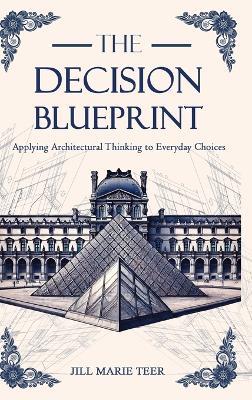 The Decision Blueprint: Applying Architectural Thinking to Everyday Choices - Jill Teer - cover