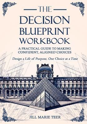 The Decision Blueprint Workbook: A Practical Guide to Making Confident, Aligned Choices - Jill Marie Teer - cover