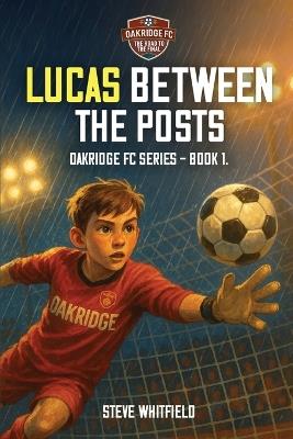 Lucas Between the Posts: Oakridge FC Series - Book 1 - Steve Whitfield - cover