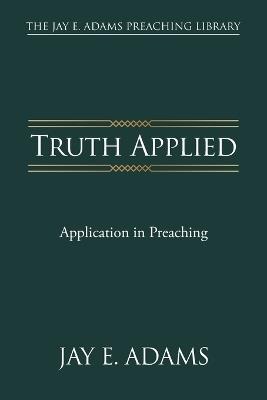 Truth Applied: Application in Preaching - Jay E Adams - cover