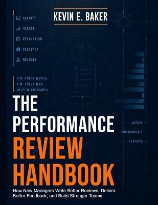 The Performance Review Handbook: How New Managers Write Better Reviews, Deliver Better Feedback, and Build Stronger Teams - Kevin E Baker - cover