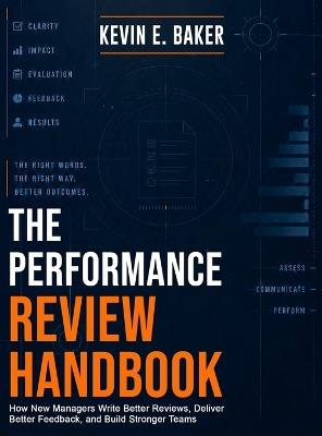 The Performance Review Handbook: How New Managers Write Better Reviews, Deliver Better Feedback, and Build Stronger Teams - Kevin E Baker - cover
