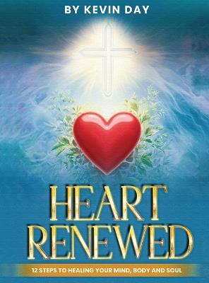 Heart Renewed: 12 Steps to Healing Your Mind, Body and Soul - Kevin Day - cover
