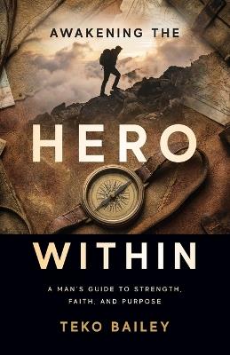 Awakening the Hero Within: A Man's Guide to Strength, Faith, and Purpose - Teko Bailey - cover
