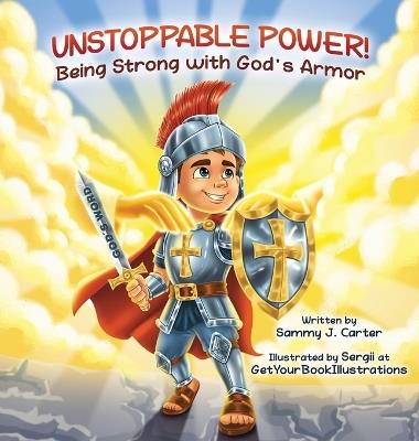Unstoppable Power! Being Strong with God's Armor - Sammy J Carter - cover