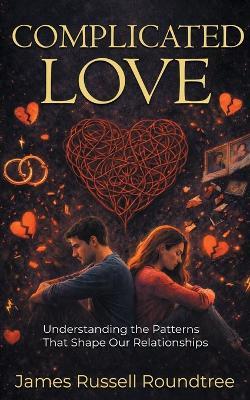 Complicated Love: Understanding the Patterns That Shape Our Relationships - James R Roundtree - cover