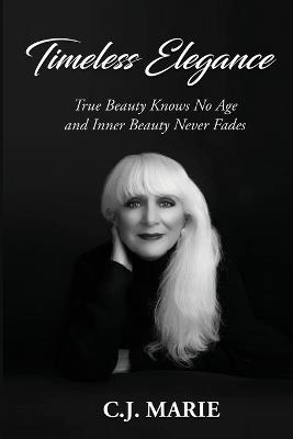 Timeless Elegance: True Beauty Knows No Age and Inner Beauty Never Fades - C J Marie - cover