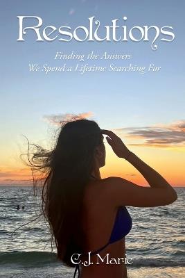 Resolutions: Finding the Answers We Spend a Lifetime Searching For - C J Marie - cover