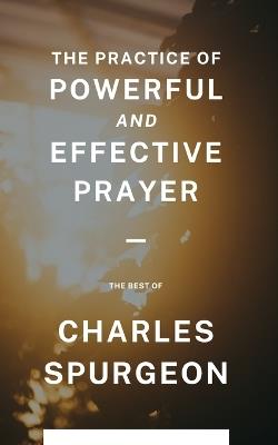 The Practice of Powerful and Effective Prayer - Charles Spurgeon - cover