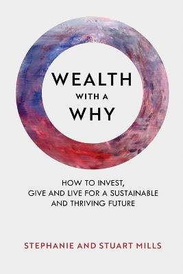 Wealth with a Why: How to invest, give and live for a sustainable and thriving future - Stephanie Mills,Stuart Mills - cover