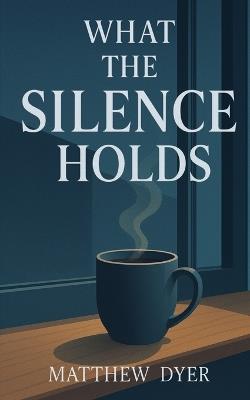 What the Silence Holds - Matthew Dyer - cover