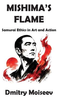 Mishima's Flame: Samurai Ethics in Art and Action - Dmitry Moiseev - cover