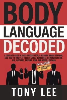 Body Language Decoded: A Complete Guide to Speed Reading People, Decoding Human Behavior, and How to Analyze People Using Nonverbal Communication, NLP, Gestures, Posture, Tone, and Active Listening - Tony Lee - cover