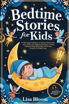 Bedtime Stories for Kids: A Charming Collection of Animal Adventures, Fairy Tales, and Magical Creatures to Help Children Sleep Peacefully and Dream Sweetly All Night Long - Lisa Bloom - cover