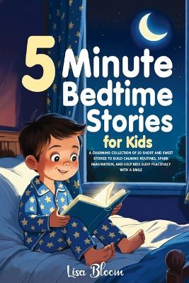 5-Minute Bedtime Stories for Kids: A Charming Collection of 20 Short and Sweet Stories to Build Calming Routines, Spark Imagination, and Help Kids Sleep Peacefully with a Smile - Lisa Bloom - cover