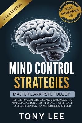 Mind Control Strategies: Master Dark Psychology, NLP, Emotional Intelligence, and Body Language to Analyze People, Detect Lies, Influence Thoughts, and Use Covert Manipulation Without Being Detected - Tony Lee - cover