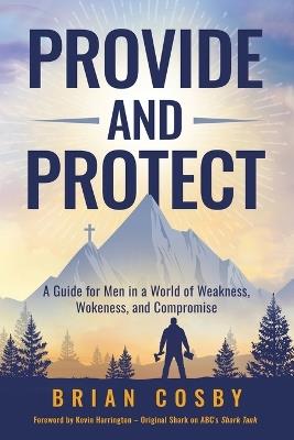 Provide and Protect: A Guide for Men in a World of Weakness, Wokeness, and Compromise - Brian Cosby - cover