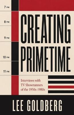 Creating Primetime: Interviews with TV Showrunners of the 1950s-1980s - Lee Goldberg - cover