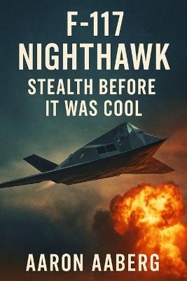 F-117 Nighthawk: Stealth Before It Was Cool - Aaron Aaberg - cover