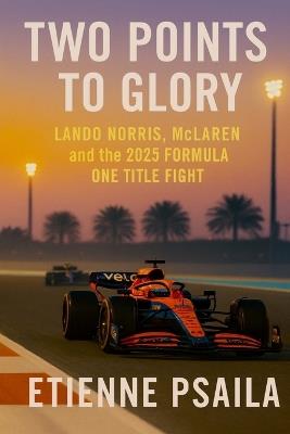 Two Points to Glory: Lando Norris, McLaren and the 2025 Formula One Title Fight - Etienne Psaila - cover