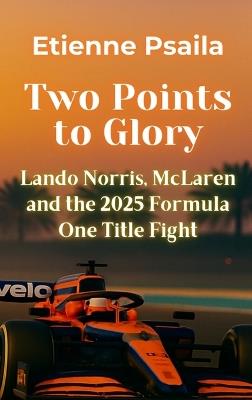 Two Points to Glory: Lando Norris, McLaren and the 2025 Formula One Title Fight - Etienne Psaila - cover