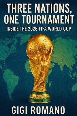Three Nations, One Tournament: Inside the 2026 FIFA World Cup - Gigi Romano - cover