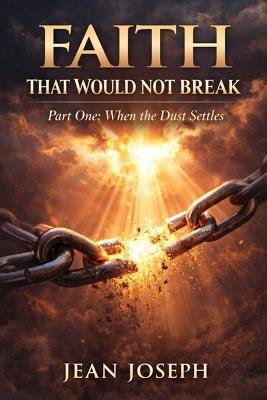 Faith That Would Not Break (Part One): When the Dust Settles - Jean Joseph - cover