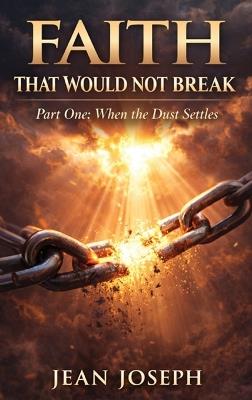 Faith That Would Not Break (Part One): When the Dust Settles - Jean Joseph - cover