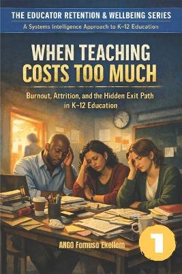 When Teaching Costs Too Much: Burnout, Attrition, and the Hidden Exit Path in K-12 Education - Ango Fomuso Ekellem - cover