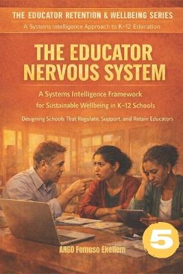 The Educator Nervous System: A Systems Intelligence Framework for Sustainable Wellbeing in K-12 Schools - Ango Fomuso Ekellem - cover