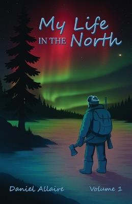 My Life in the North: Volume I - Daniel Allaire - cover