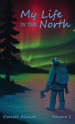 My Life in the North: Volume I - Daniel Allaire - cover