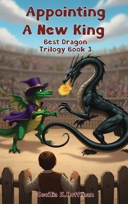 Appointing A New King: Best Dragon Trilogy Book III - Cecilia K Hoffman - cover