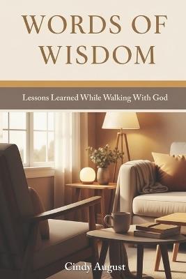 Words of Wisdom: Lessons Learned While Walking With God - Cindy August - cover