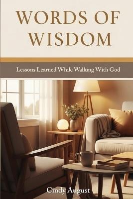 Words of Wisdom: Lessons Learned While Walking With God - Cindy August - cover
