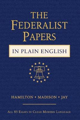 The Federalist Papers in Plain English: All 85 Essays in Clear Modern Language - Alexander Hamilton,James Madison,John Jay - cover