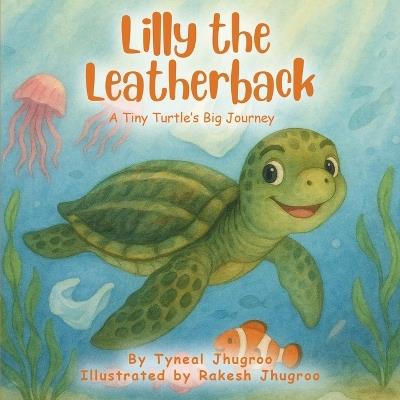 Lilly The Leatherback: A Tiny Turtle's Big Journey - Tyneal Jhugroo - cover