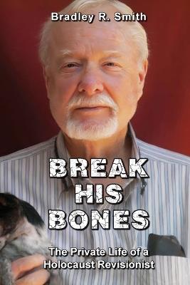 Break His Bones: The Private Life of a Holocaust Revisionist - Bradley R Smith - cover